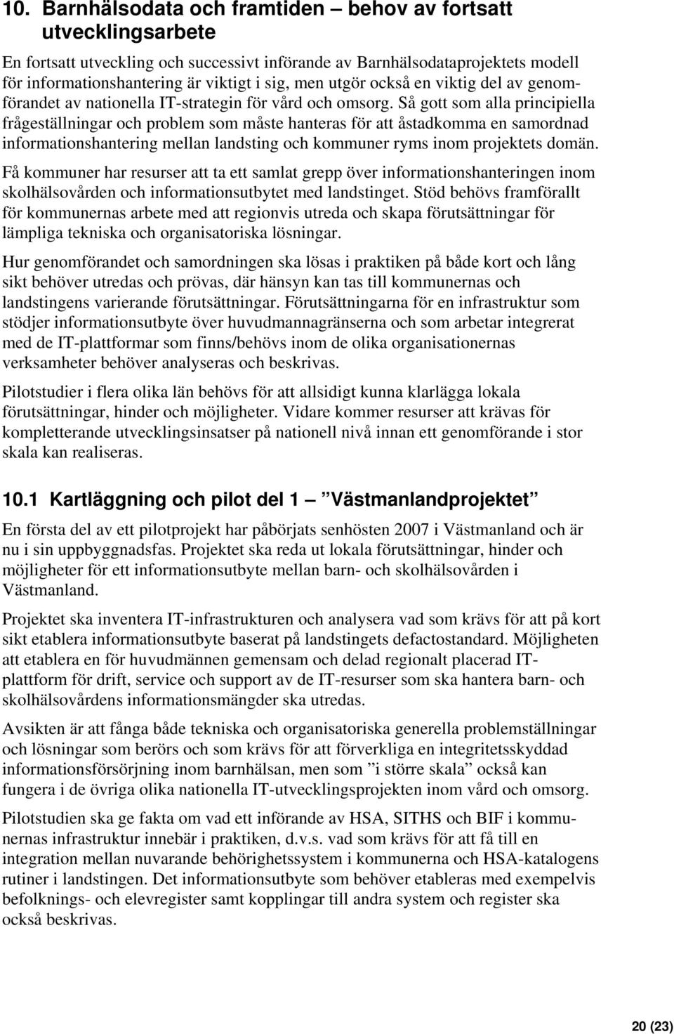 Så gott som alla principiella frågeställningar och problem som måste hanteras för att åstadkomma en samordnad informationshantering mellan landsting och kommuner ryms inom projektets domän.