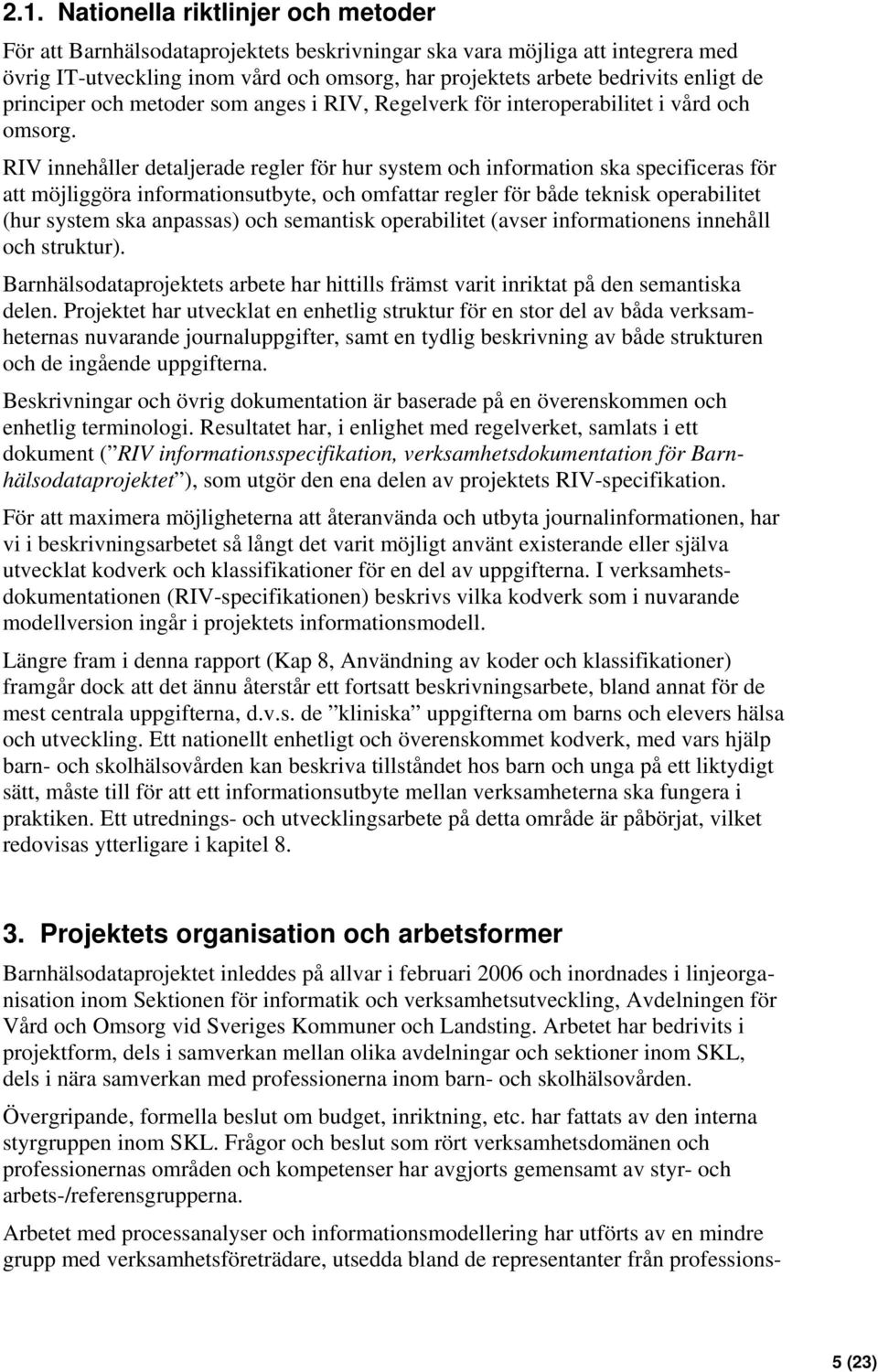 RIV innehåller detaljerade regler för hur system och information ska specificeras för att möjliggöra informationsutbyte, och omfattar regler för både teknisk operabilitet (hur system ska anpassas)