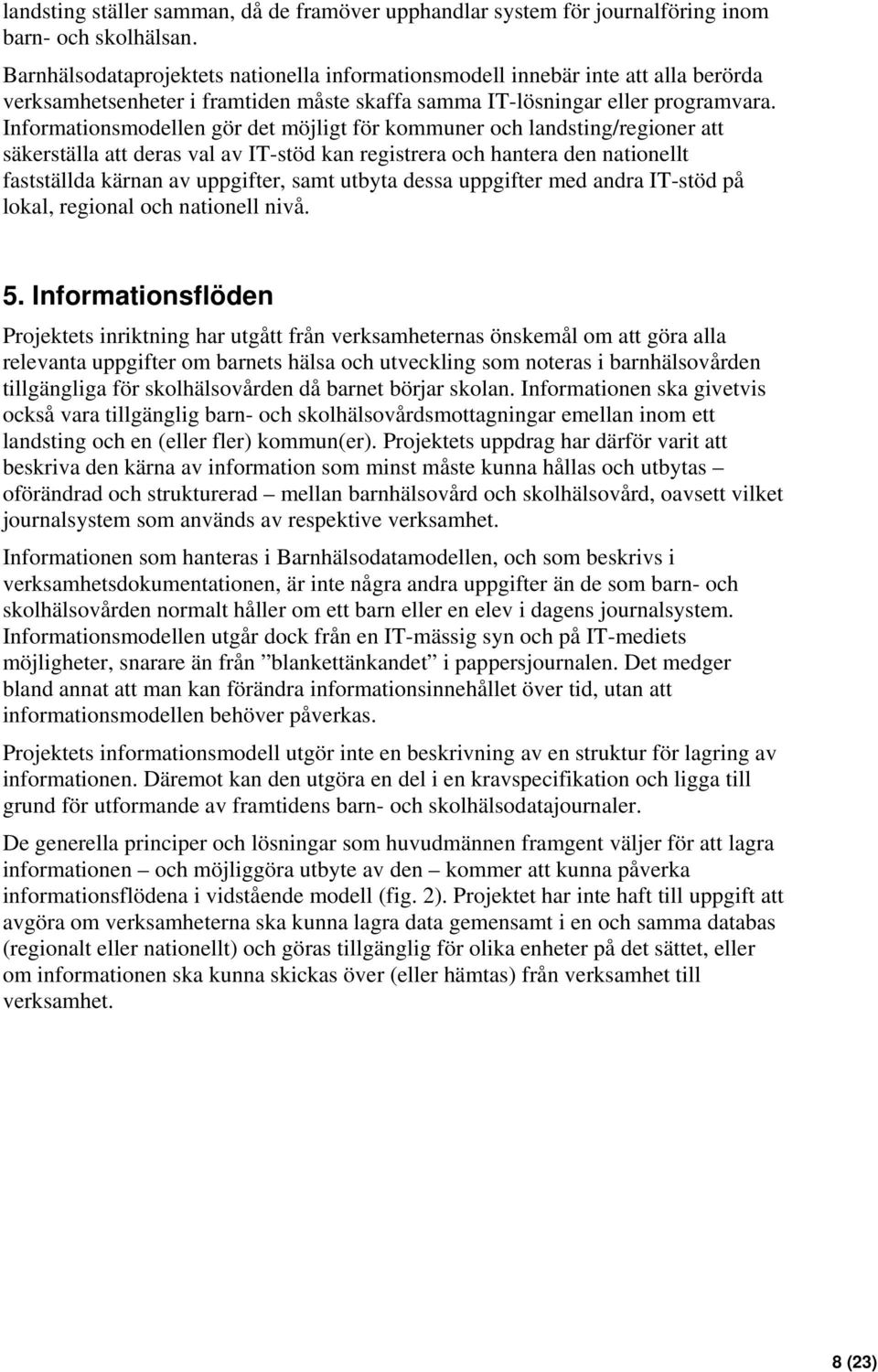 Informationsmodellen gör det möjligt för kommuner och landsting/regioner att säkerställa att deras val av IT-stöd kan registrera och hantera den nationellt fastställda kärnan av uppgifter, samt