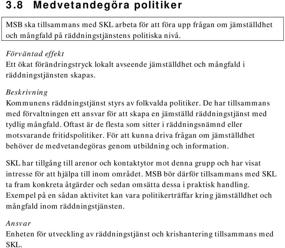 De har tillsammans med förvaltningen ett ansvar för att skapa en jämställd räddningstjänst med tydlig mångfald. Oftast är de flesta som sitter i räddningsnämnd eller motsvarande fritidspolitiker.