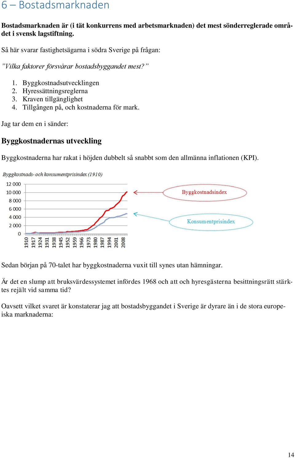 Tillgången på, och kostnaderna för mark. Jag tar dem en i sänder: Byggkostnadernas utveckling Byggkostnaderna har rakat i höjden dubbelt så snabbt som den allmänna inflationen (KPI).