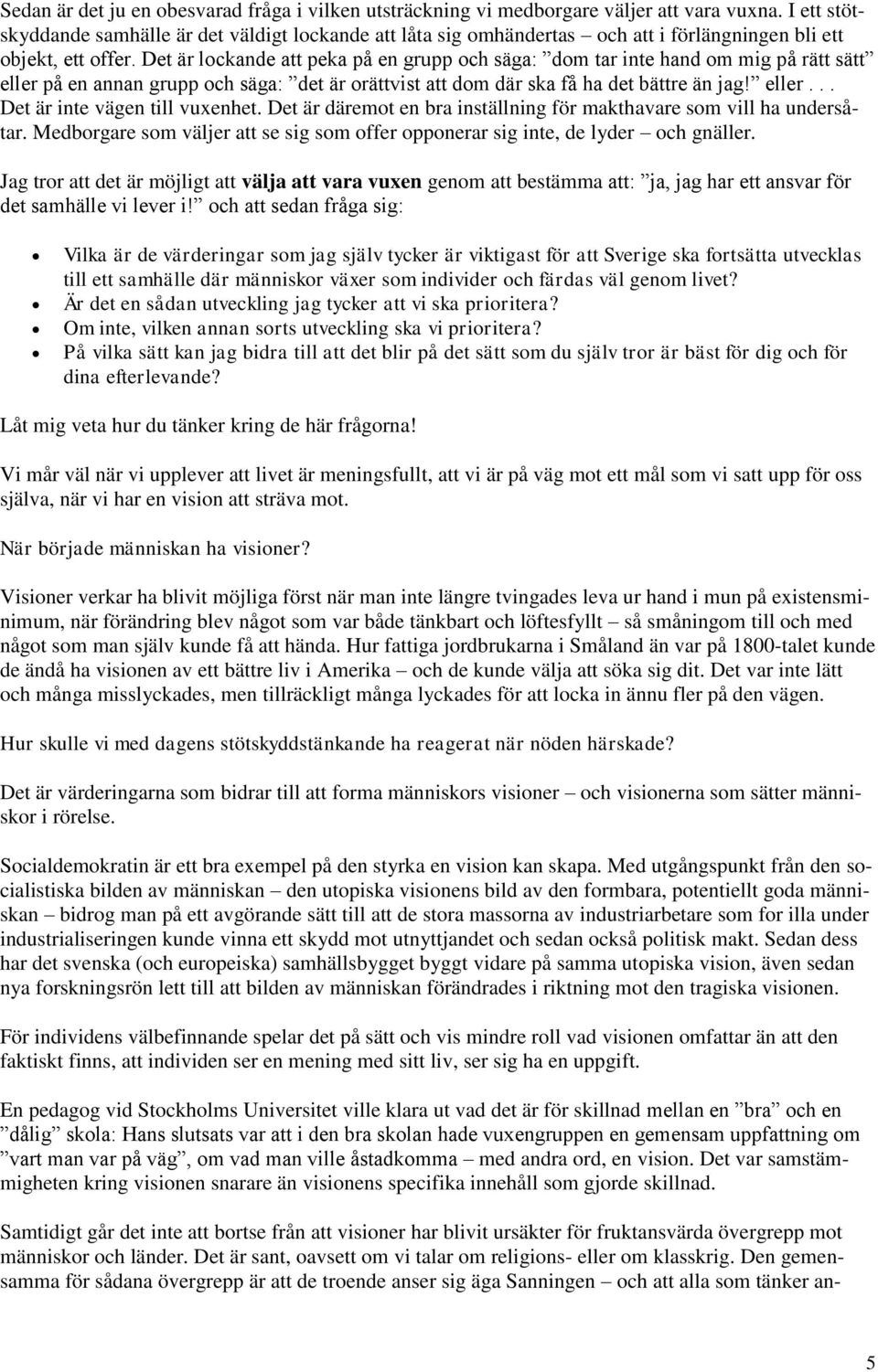 Det är lockande att peka på en grupp och säga: dom tar inte hand om mig på rätt sätt eller på en annan grupp och säga: det är orättvist att dom där ska få ha det bättre än jag! eller... Det är inte vägen till vuxenhet.