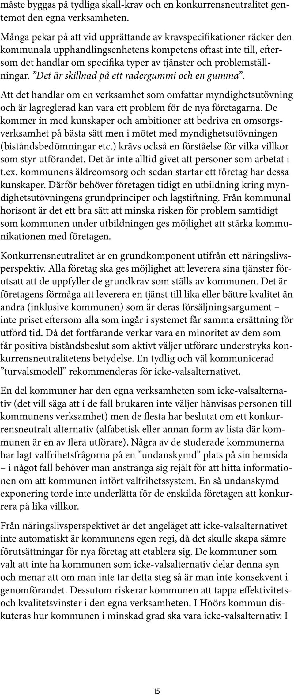 problemställningar. Det är skillnad på ett radergummi och en gumma. Att det handlar om en verksamhet som omfattar myndighetsutövning och är lagreglerad kan vara ett problem för de nya företagarna.