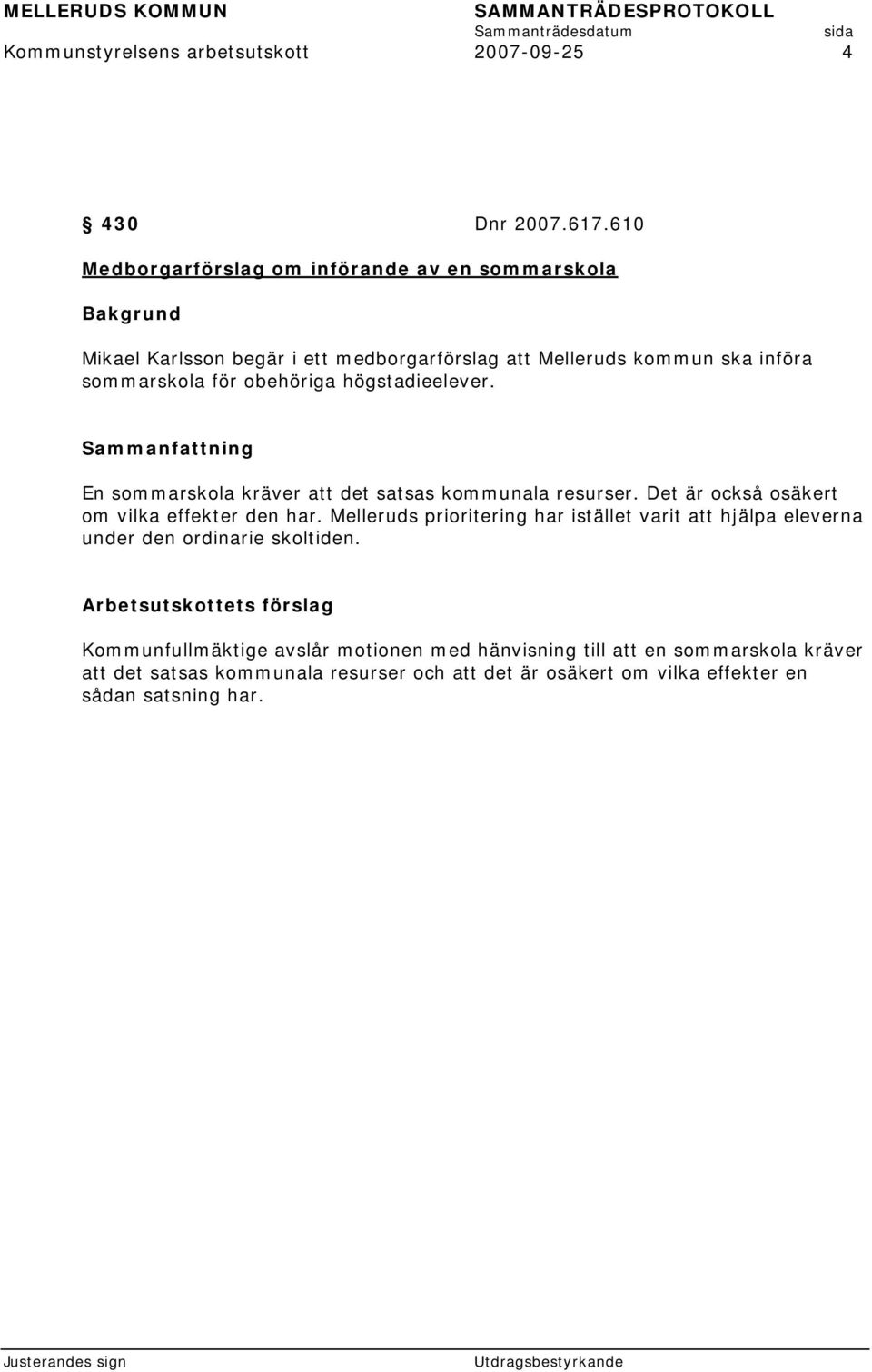 högstadieelever. Sammanfattning En sommarskola kräver att det satsas kommunala resurser. Det är också osäkert om vilka effekter den har.