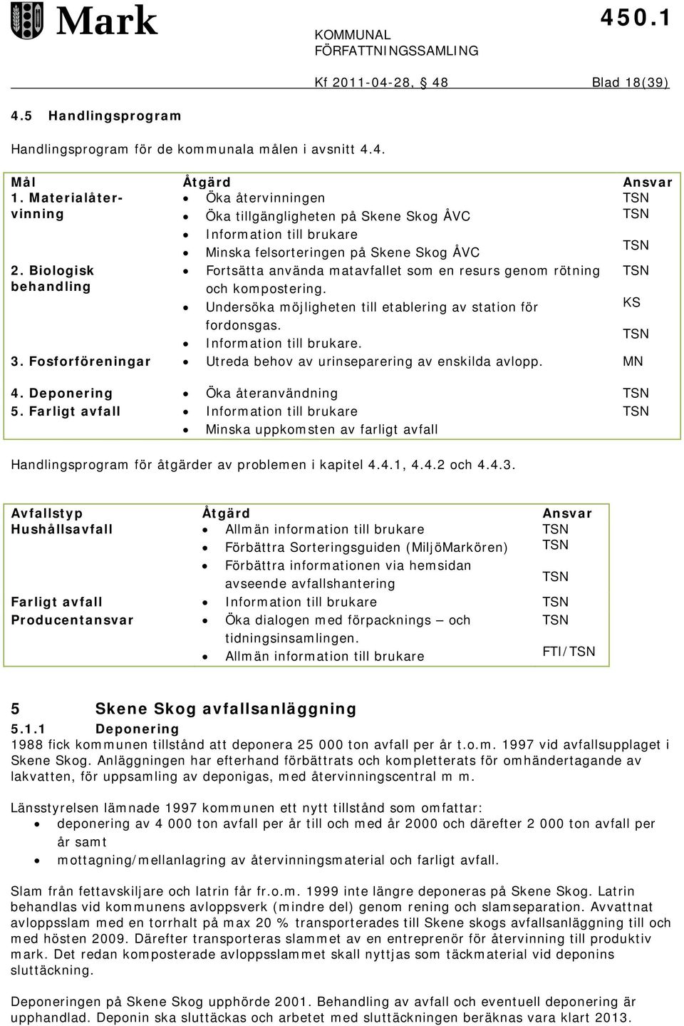 Biologisk behandling Fortsätta använda matavfallet som en resurs genom rötning och kompostering. Undersöka möjligheten till etablering av station för fordonsgas. Information till brukare. 3.