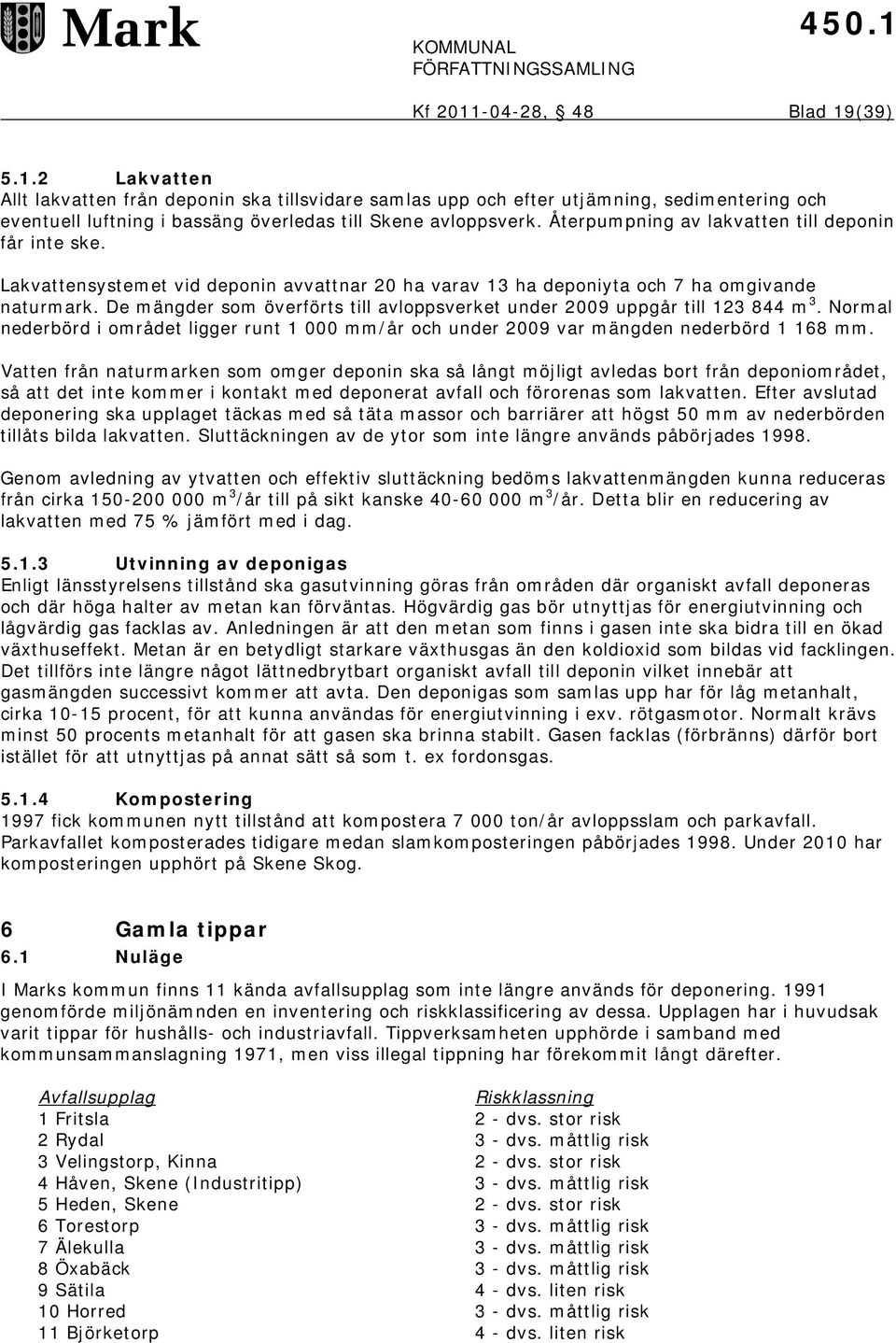 De mängder som överförts till avloppsverket under 2009 uppgår till 123 844 m 3. Normal nederbörd i området ligger runt 1 000 mm/år och under 2009 var mängden nederbörd 1 168 mm.