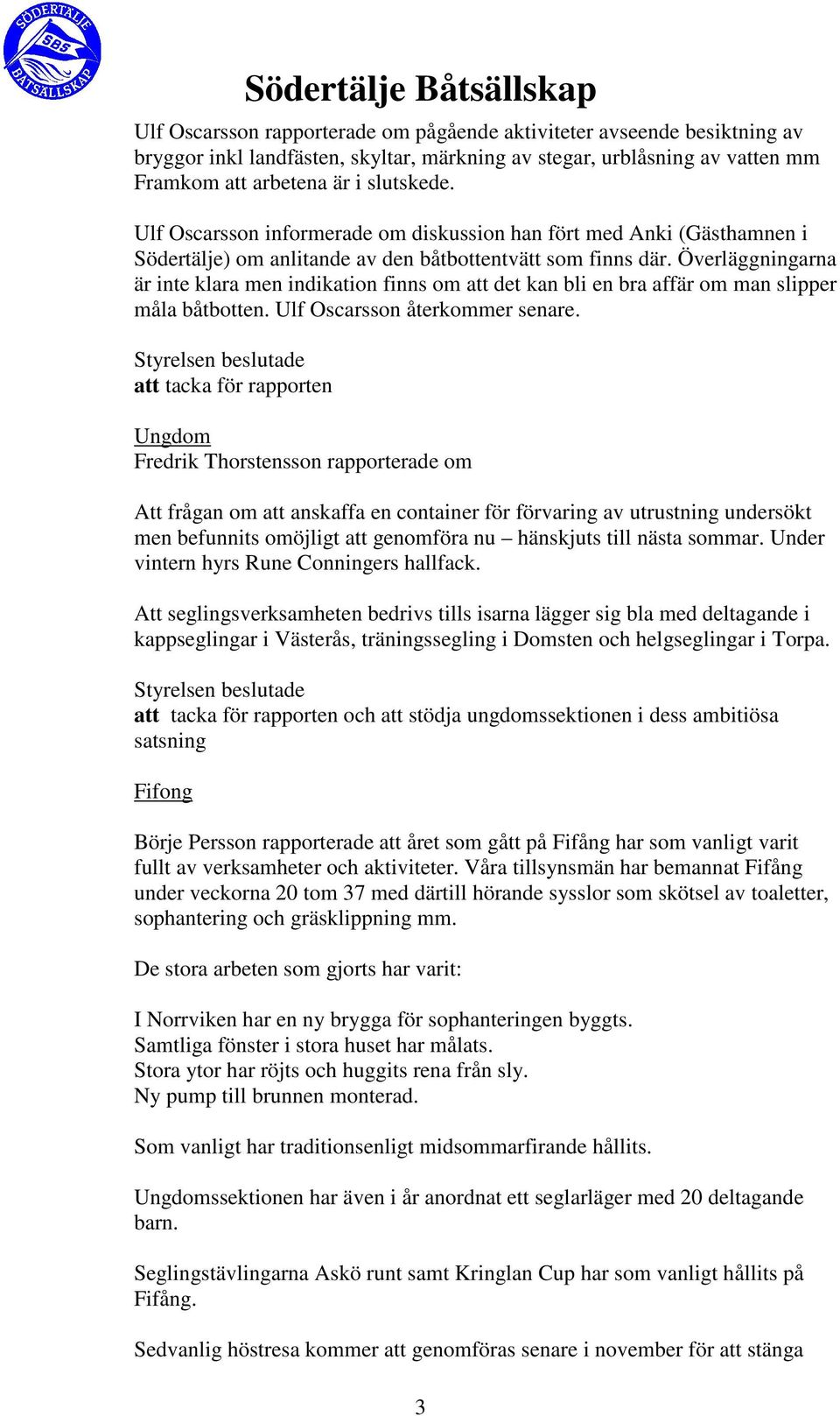 Överläggningarna är inte klara men indikation finns om att det kan bli en bra affär om man slipper måla båtbotten. Ulf Oscarsson återkommer senare.