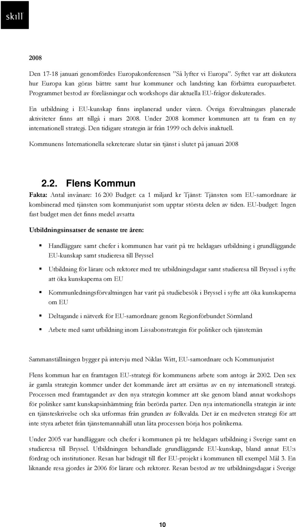 Övriga förvaltningars planerade aktiviteter finns att tillgå i mars 2008. Under 2008 kommer kommunen att ta fram en ny internationell strategi.