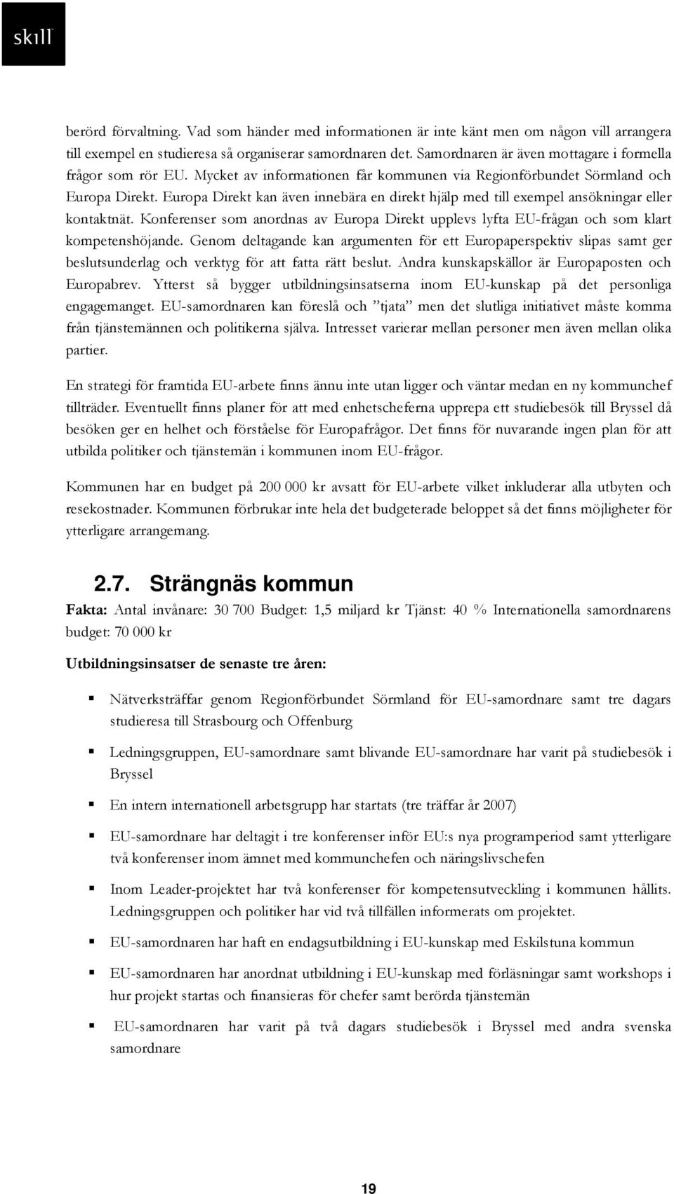 Europa Direkt kan även innebära en direkt hjälp med till exempel ansökningar eller kontaktnät. Konferenser som anordnas av Europa Direkt upplevs lyfta EU-frågan och som klart kompetenshöjande.