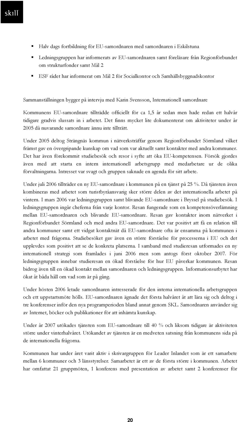 för ca 1,5 år sedan men hade redan ett halvår tidigare gradvis slussats in i arbetet. Det finns mycket lite dokumenterat om aktiviteter under år 2005 då nuvarande samordnare ännu inte tillträtt.