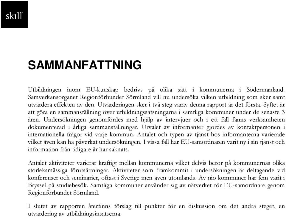 Syftet är att göra en sammanställning över utbildningssatsningarna i samtliga kommuner under de senaste 3 åren.