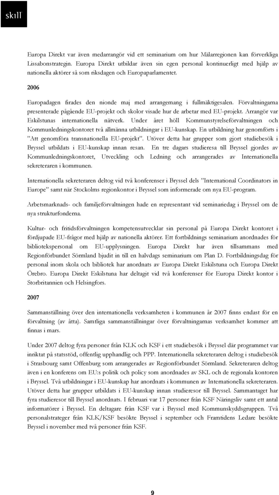 2006 Europadagen firades den nionde maj med arrangemang i fullmäktigesalen. Förvaltningarna presenterade pågående EU-projekt och skolor visade hur de arbetar med EU-projekt.