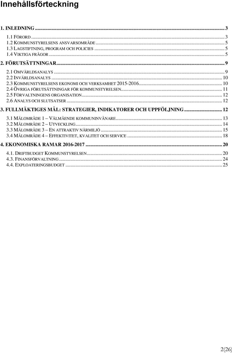 6 ANALYS OCH SLUTSATSER... 12 3. FULLMÄKTIGES MÅL: STRATEGIER, INDIKATORER OCH UPPFÖLJNING... 12 3.1 MÅLOMRÅDE 1 VÄLMÅENDE KOMMUNINVÅNARE... 13 3.2 MÅLOMRÅDE 2 UTVECKLING... 14 3.