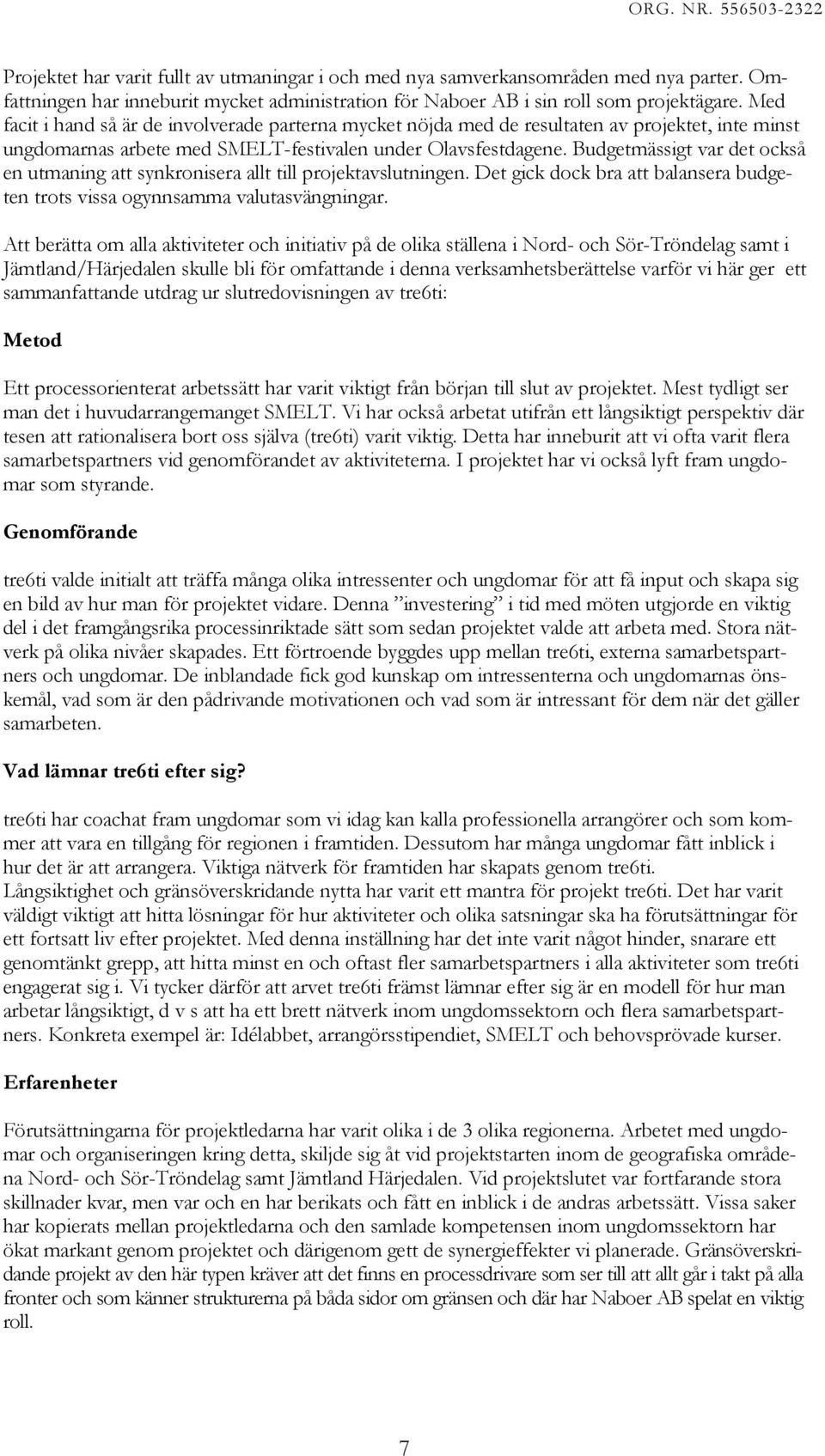 Budgetmässigt var det också en utmaning att synkronisera allt till projektavslutningen. Det gick dock bra att balansera budgeten trots vissa ogynnsamma valutasvängningar.