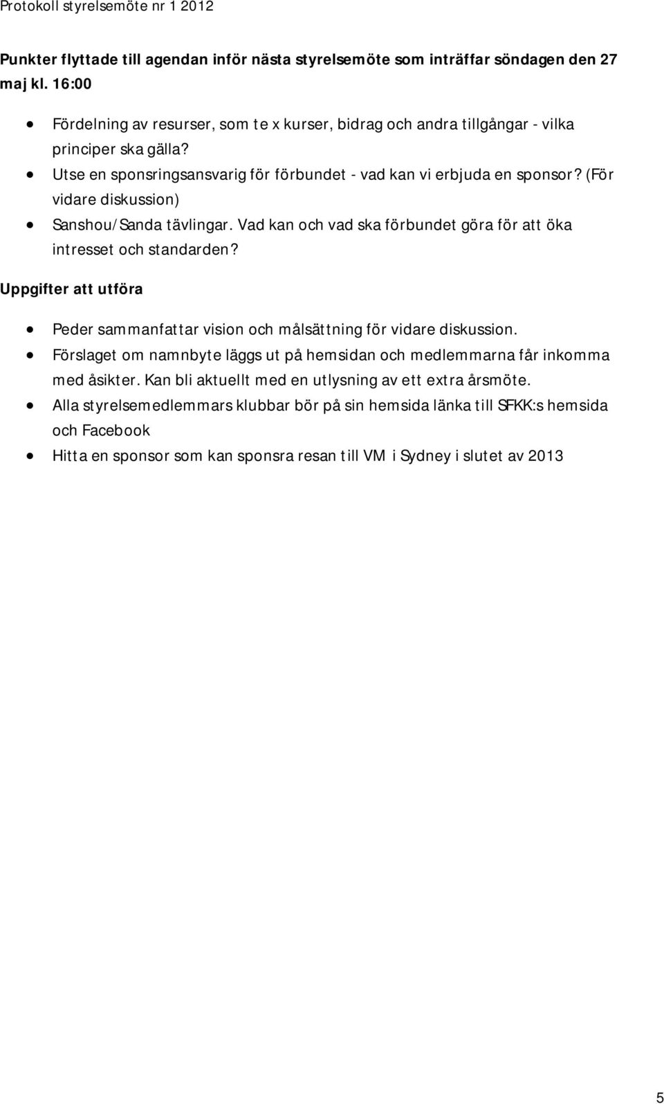 Uppgifter att utföra Peder sammanfattar vision och målsättning för vidare diskussion. Förslaget om namnbyte läggs ut på hemsidan och medlemmarna får inkomma med åsikter.