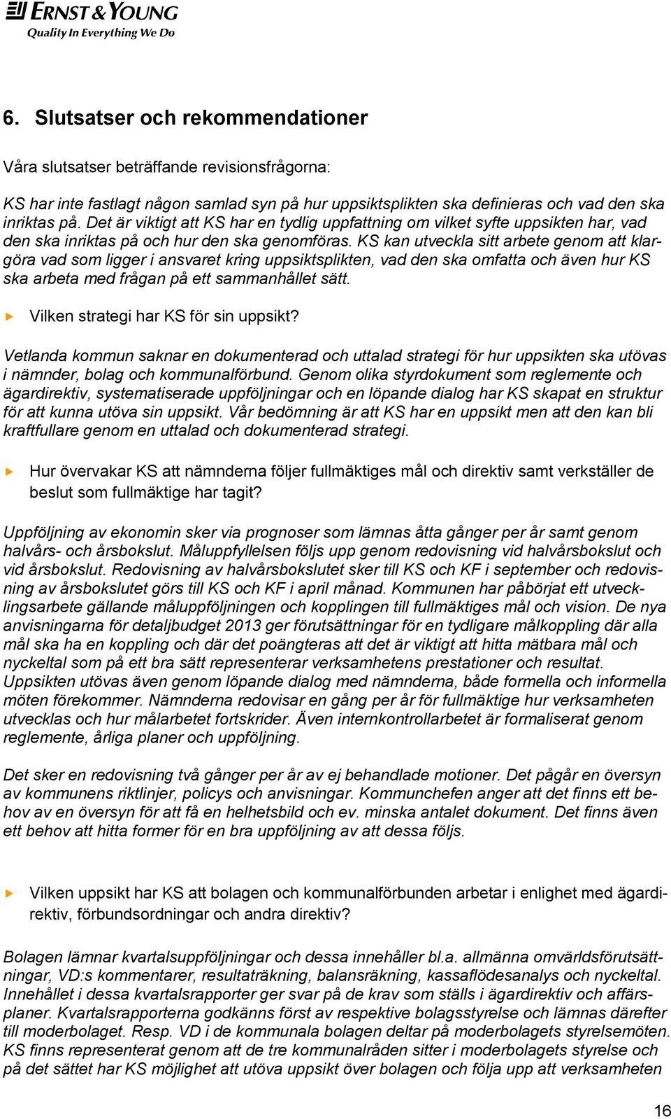 KS kan utveckla sitt arbete genom att klargöra vad som ligger i ansvaret kring uppsiktsplikten, vad den ska omfatta och även hur KS ska arbeta med frågan på ett sammanhållet sätt.