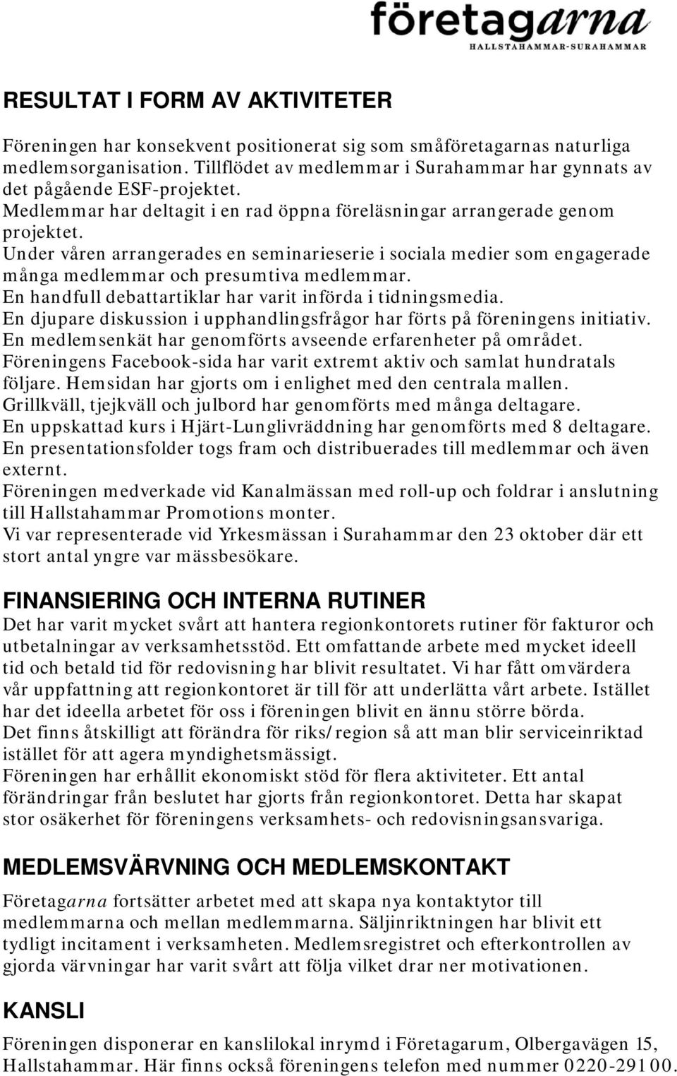 Under våren arrangerades en seminarieserie i sociala medier som engagerade många medlemmar och presumtiva medlemmar. En handfull debattartiklar har varit införda i tidningsmedia.