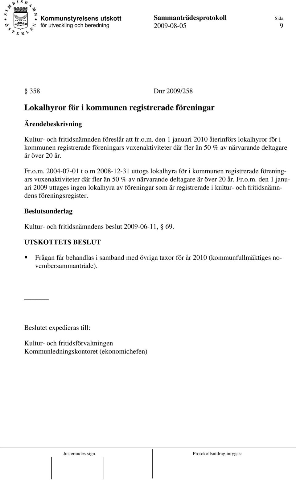 den föreslår att fr.o.m. den 1 januari 2010 återinförs lokalhyror för i kommunen registrerade föreningars vuxenaktiviteter där fler än 50 % av närvarande deltagare är över 20 år. Fr.o.m. 2004-07-01 t o m 2008-12-31 uttogs lokalhyra för i kommunen registrerade föreningars vuxenaktiviteter där fler än 50 % av närvarande deltagare är över 20 år.