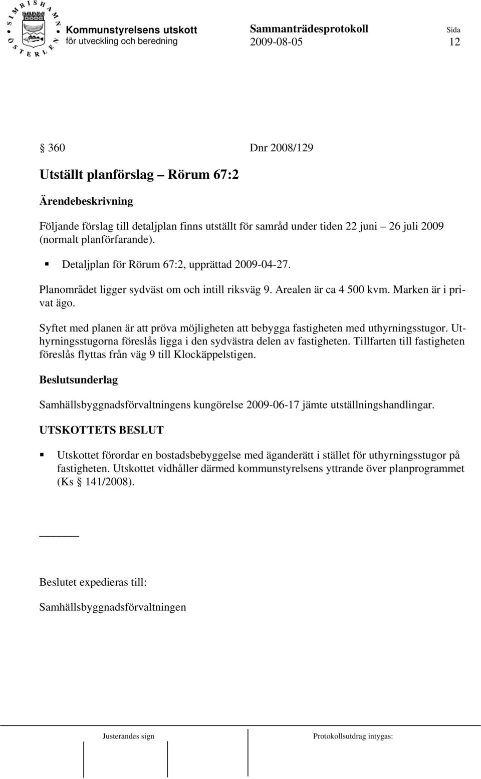 Syftet med planen är att pröva möjligheten att bebygga fastigheten med uthyrningsstugor. Uthyrningsstugorna föreslås ligga i den sydvästra delen av fastigheten.