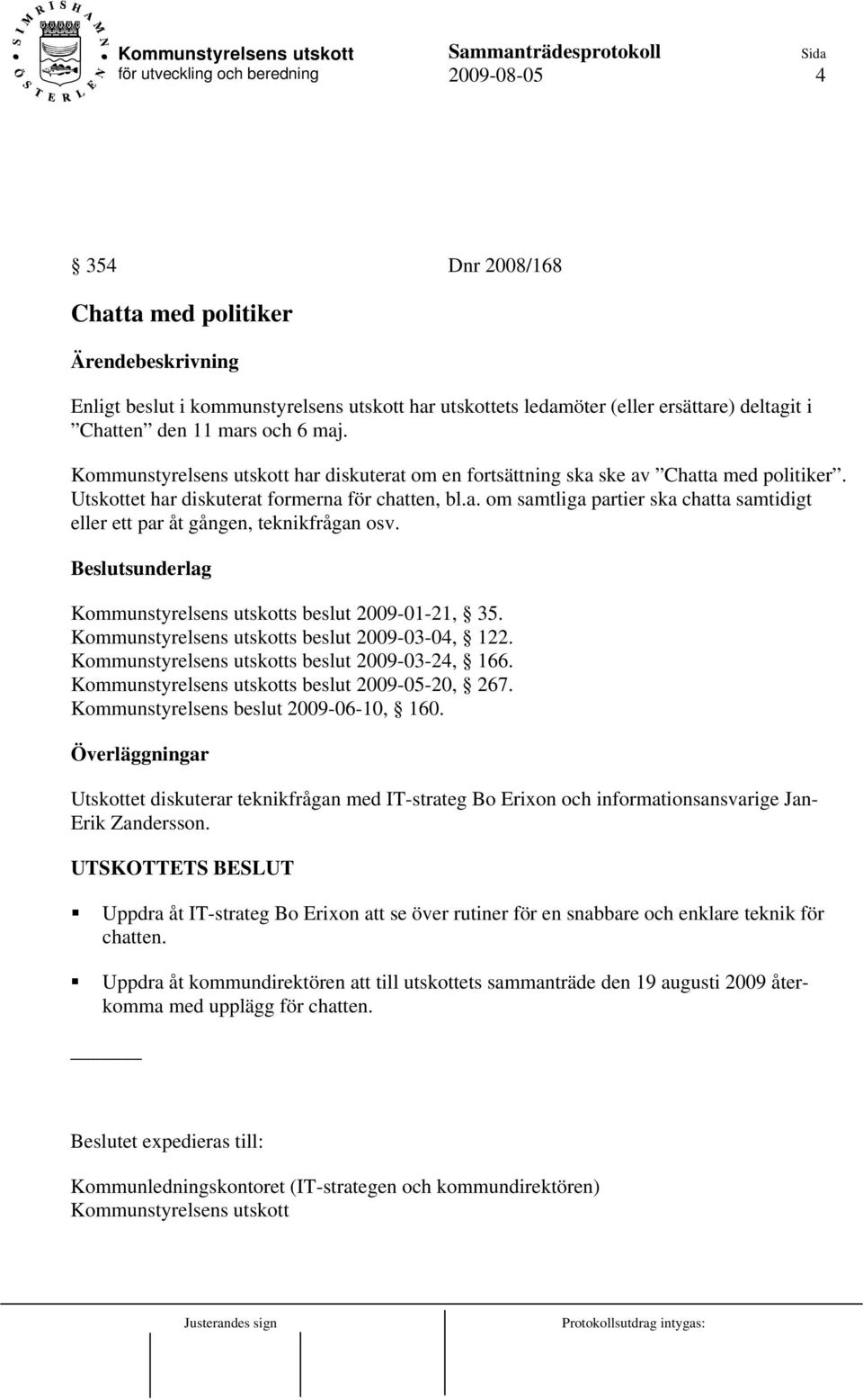 Kommunstyrelsens utskotts beslut 2009-01-21, 35. Kommunstyrelsens utskotts beslut 2009-03-04, 122. Kommunstyrelsens utskotts beslut 2009-03-24, 166. Kommunstyrelsens utskotts beslut 2009-05-20, 267.