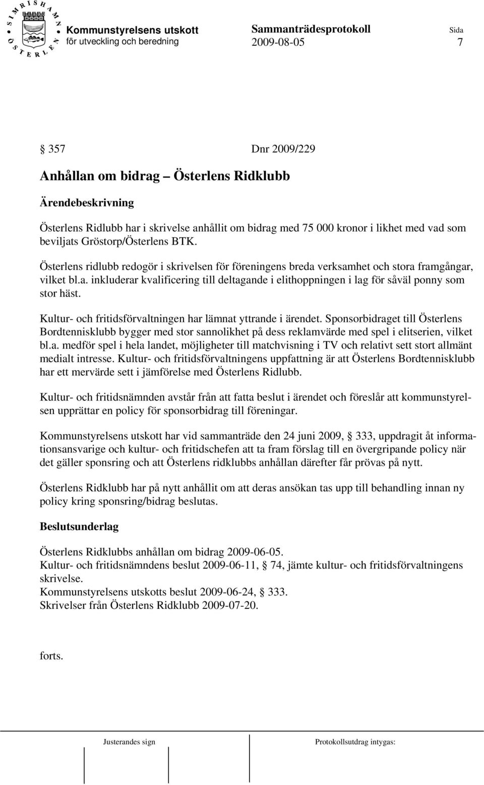 Kultur- och fritidsförvaltningen har lämnat yttrande i ärendet. Sponsorbidraget till Österlens Bordtennisklubb bygger med stor sannolikhet på dess reklamvärde med spel i elitserien, vilket bl.a. medför spel i hela landet, möjligheter till matchvisning i TV och relativt sett stort allmänt medialt intresse.