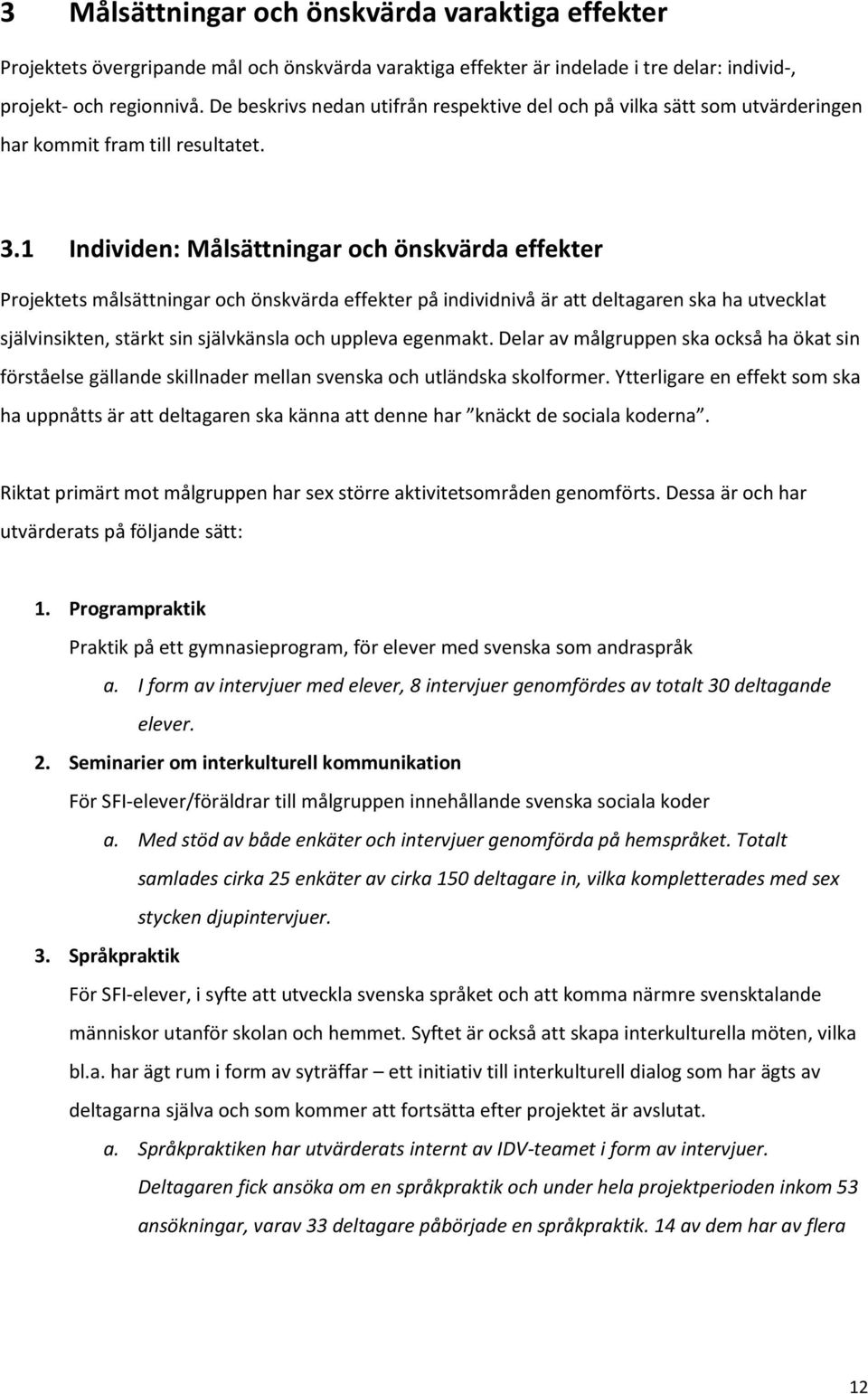 1 Individen: Målsättningar och önskvärda effekter Projektets målsättningar och önskvärda effekter på individnivå är att deltagaren ska ha utvecklat självinsikten, stärkt sin självkänsla och uppleva