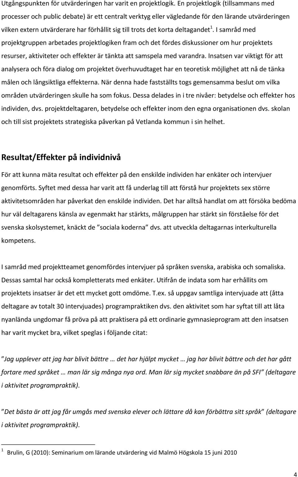 deltagandet 1. I samråd med projektgruppen arbetades projektlogiken fram och det fördes diskussioner om hur projektets resurser, aktiviteter och effekter är tänkta att samspela med varandra.