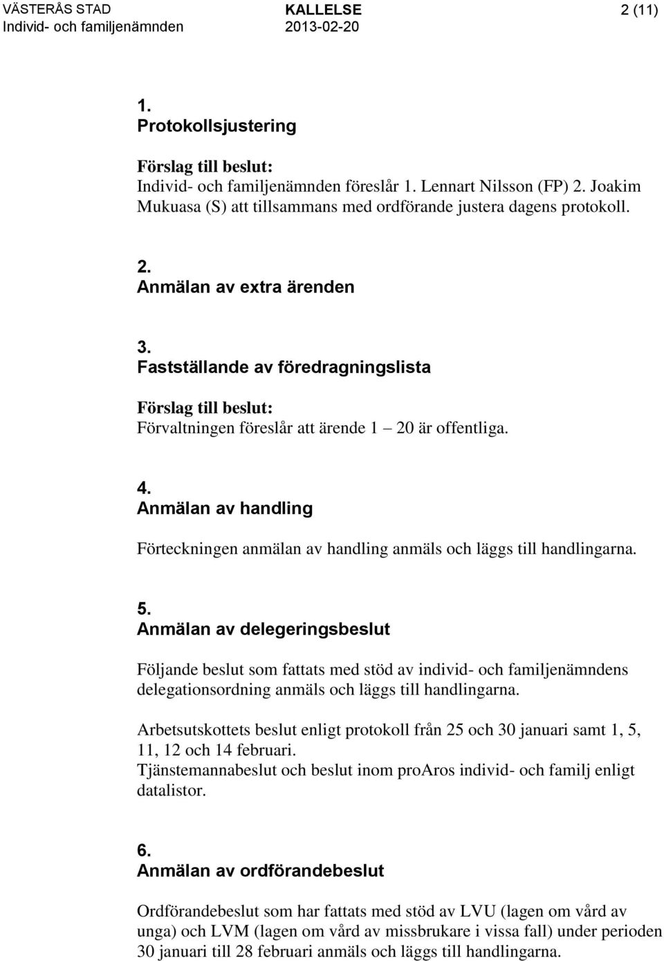 Anmälan av delegeringsbeslut Följande beslut som fattats med stöd av individ- och familjenämndens delegationsordning anmäls och läggs till handlingarna.