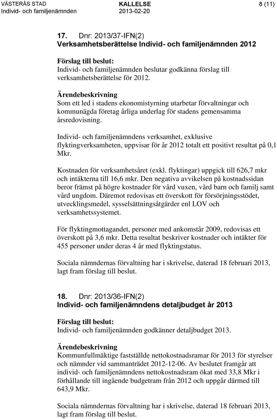 Individ- och familjenämndens verksamhet, exklusive flyktingverksamheten, uppvisar för år 2012 totalt ett positivt resultat på 0,1 Mkr. Kostnaden för verksamhetsåret (exkl.