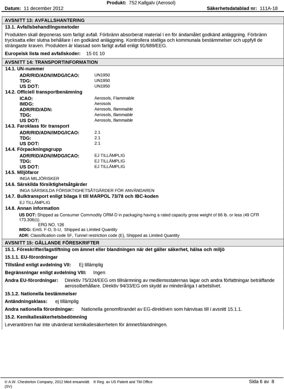 Produkten är klassad som farligt avfall enligt 91/689/EEG. Europeisk lista med avfallskoder: 15 01 10 AVSNITT 14: TRANSPORTINFORMATION 14.1. UN nummer ADR/RID/ADN/IMDG/ICAO: UN1950 TDG: UN1950 US DOT: UN1950 14.