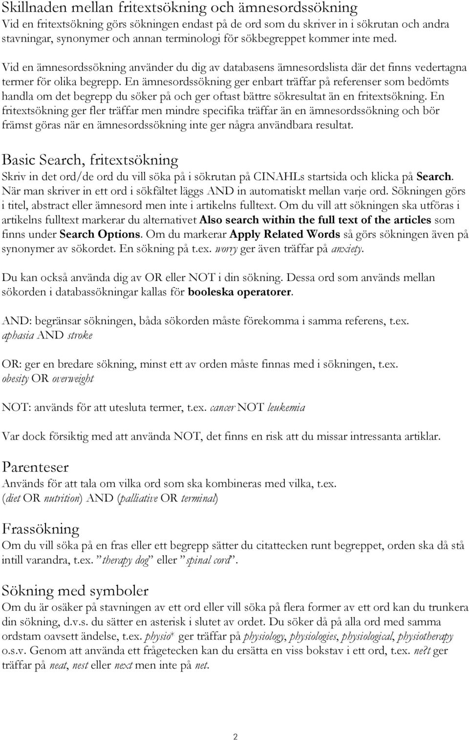 En ämnesordssökning ger enbart träffar på referenser som bedömts handla om det begrepp du söker på och ger oftast bättre sökresultat än en fritextsökning.