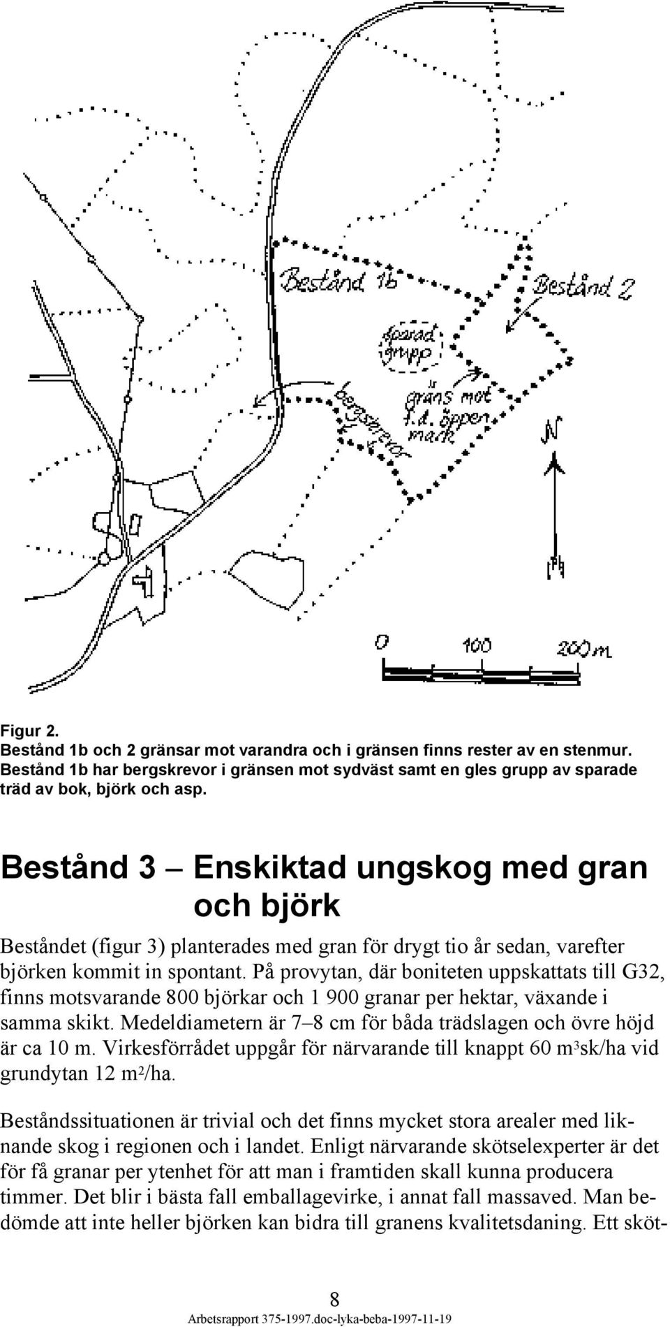 På provytan, där boniteten uppskattats till G32, finns motsvarande 800 björkar och 1 900 granar per hektar, växande i samma skikt.