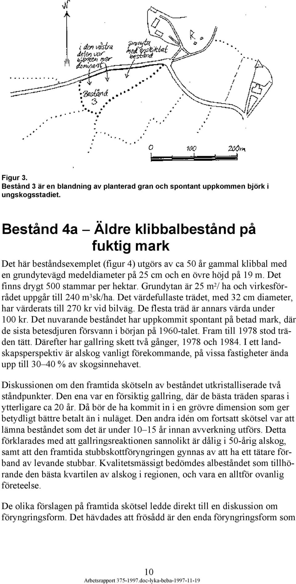 Det finns drygt 500 stammar per hektar. Grundytan är 25 m 2 / ha och virkesförrådet uppgår till 240 m 3 sk/ha. Det värdefullaste trädet, med 32 cm diameter, har värderats till 270 kr vid bilväg.