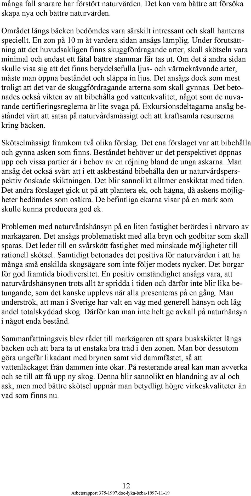 Om det å andra sidan skulle visa sig att det finns betydelsefulla ljus- och värmekrävande arter, måste man öppna beståndet och släppa in ljus.