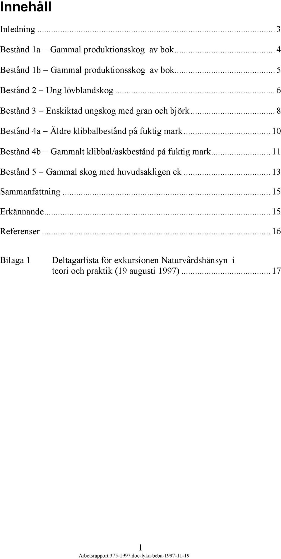 .. 8 Bestånd 4a Äldre klibbalbestånd på fuktig mark... 10 Bestånd 4b Gammalt klibbal/askbestånd på fuktig mark.