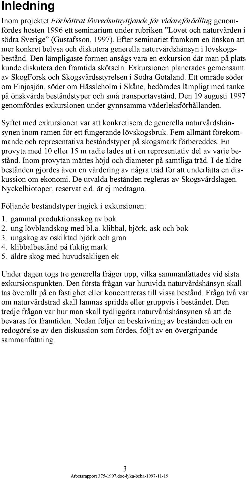 Den lämpligaste formen ansågs vara en exkursion där man på plats kunde diskutera den framtida skötseln. Exkursionen planerades gemensamt av SkogForsk och Skogsvårdsstyrelsen i Södra Götaland.