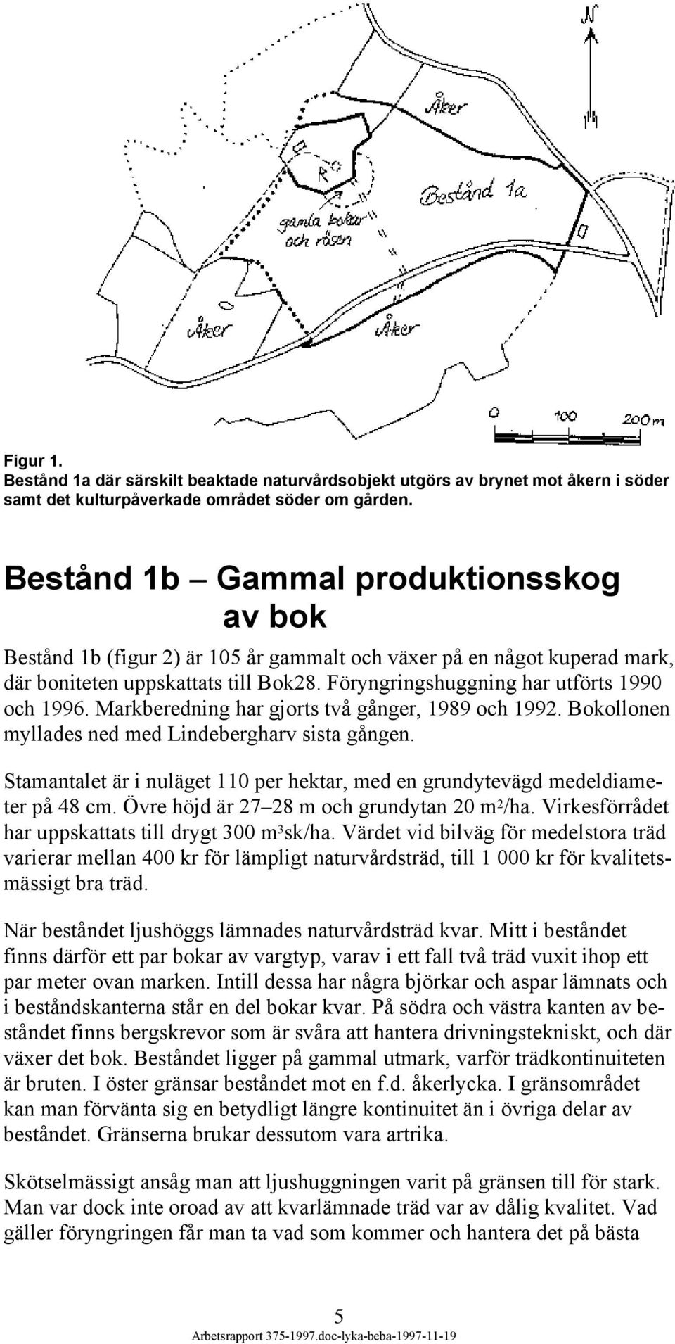 Markberedning har gjorts två gånger, 1989 och 1992. Bokollonen myllades ned med Lindebergharv sista gången. Stamantalet är i nuläget 110 per hektar, med en grundytevägd medeldiameter på 48 cm.