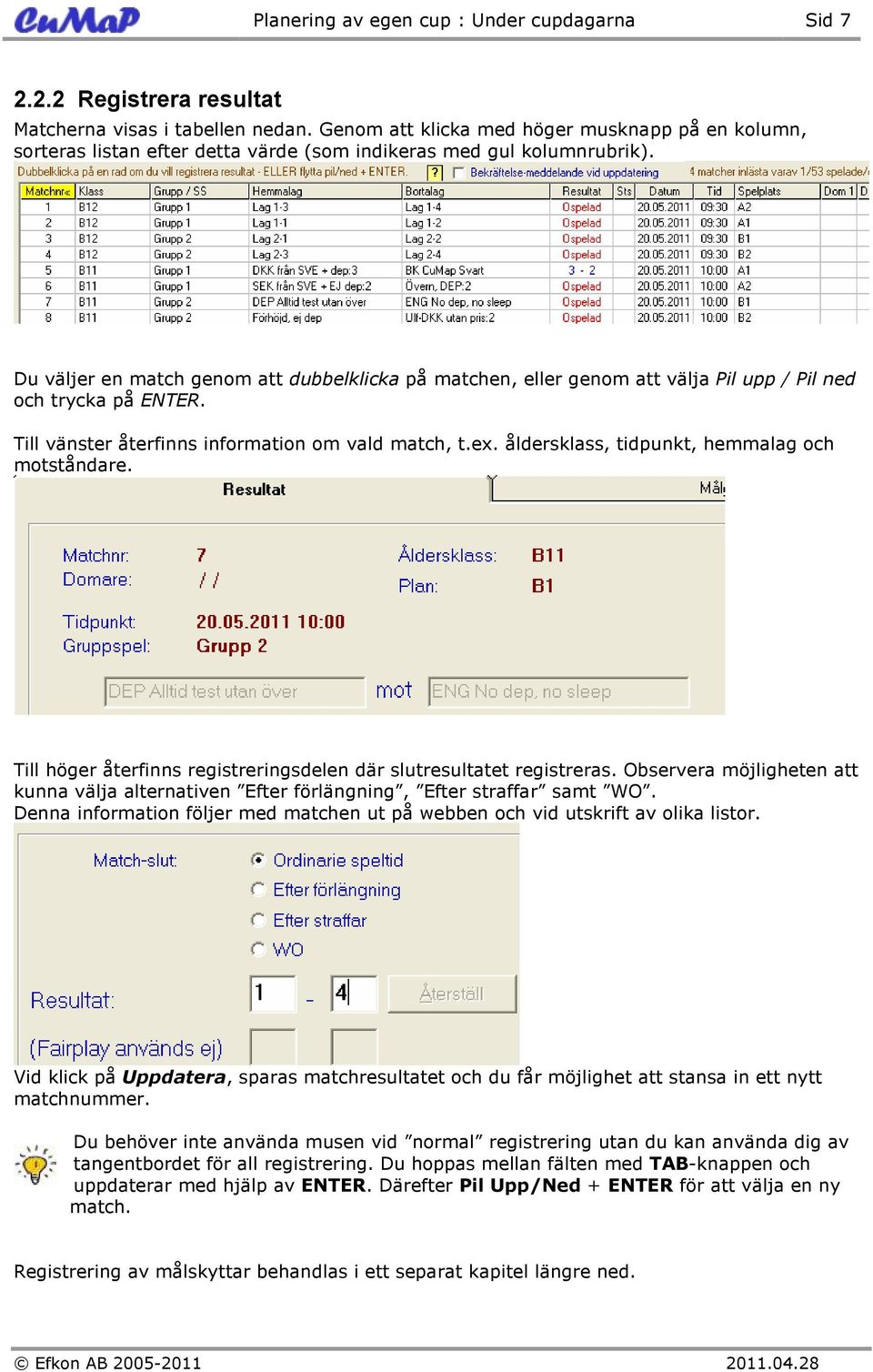 Du väljer en match genom att dubbelklicka på matchen, eller genom att välja Pil upp / Pil ned och trycka på ENTER. Till vänster återfinns information om vald match, t.ex.