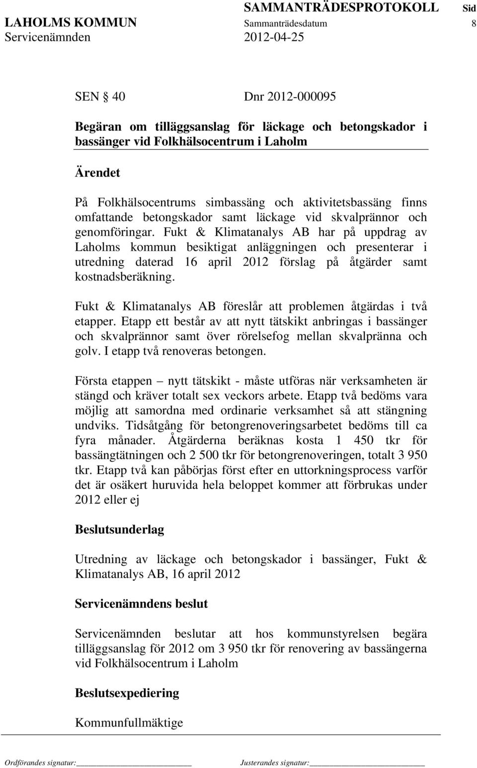 Fukt & Klimatanalys AB har på uppdrag av Laholms kommun besiktigat anläggningen och presenterar i utredning daterad 16 april 2012 förslag på åtgärder samt kostnadsberäkning.