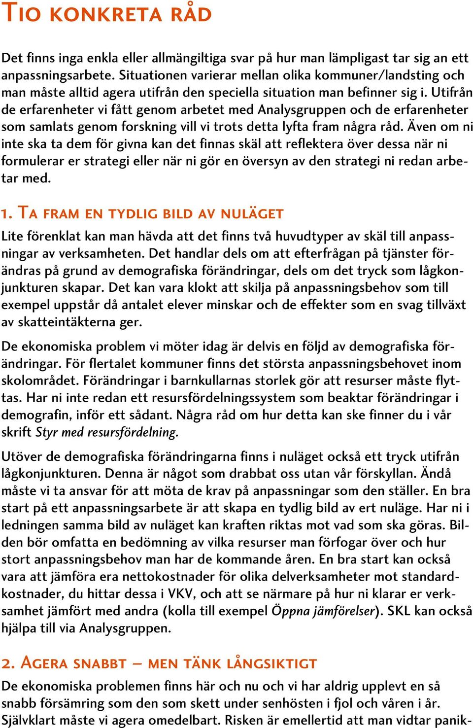 Utifrån de erfarenheter vi fått genom arbetet med Analysgruppen och de erfarenheter som samlats genom forskning vill vi trots detta lyfta fram några råd.