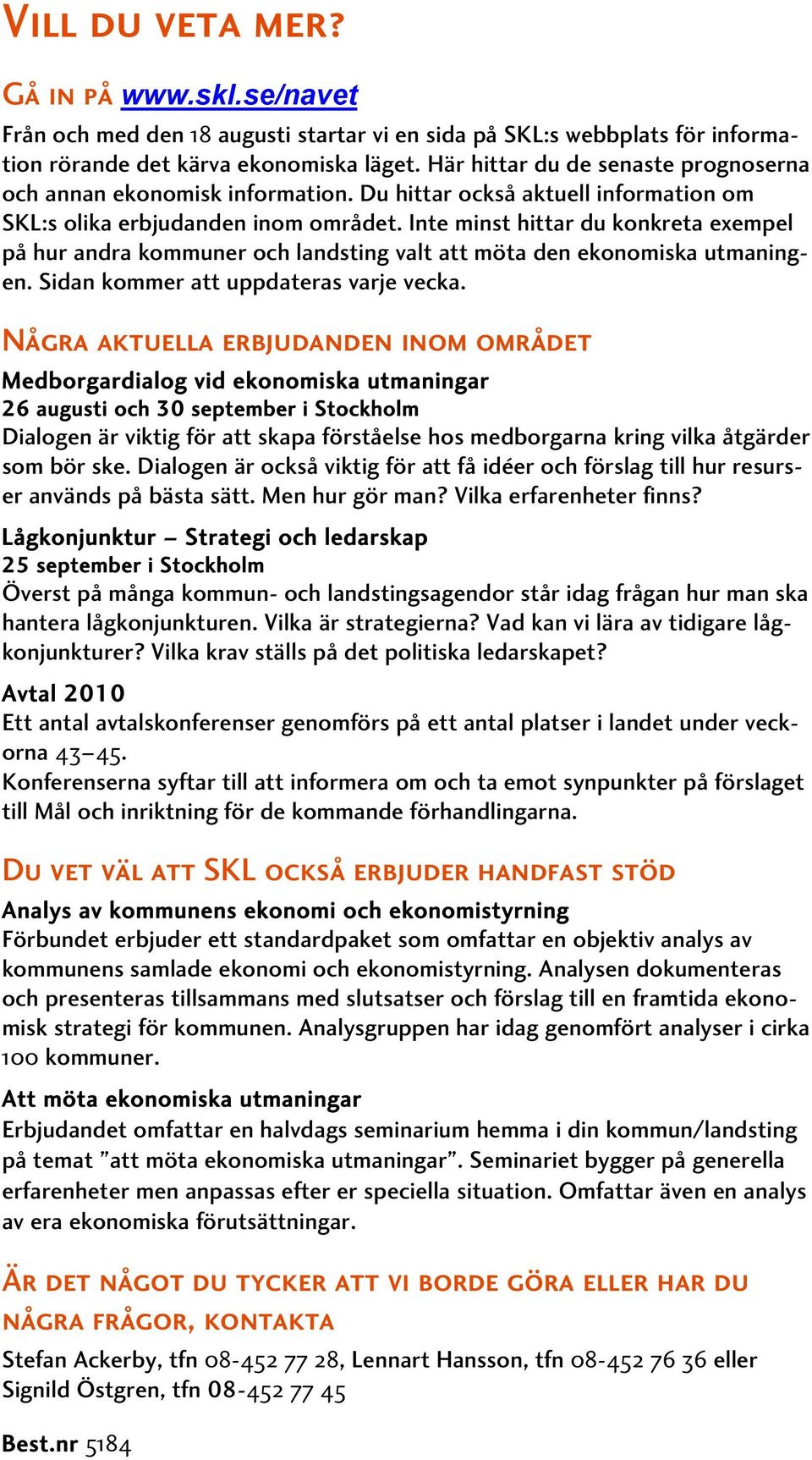 Inte minst hittar du konkreta exempel på hur andra kommuner och landsting valt att möta den ekonomiska utmaningen. Sidan kommer att uppdateras varje vecka.