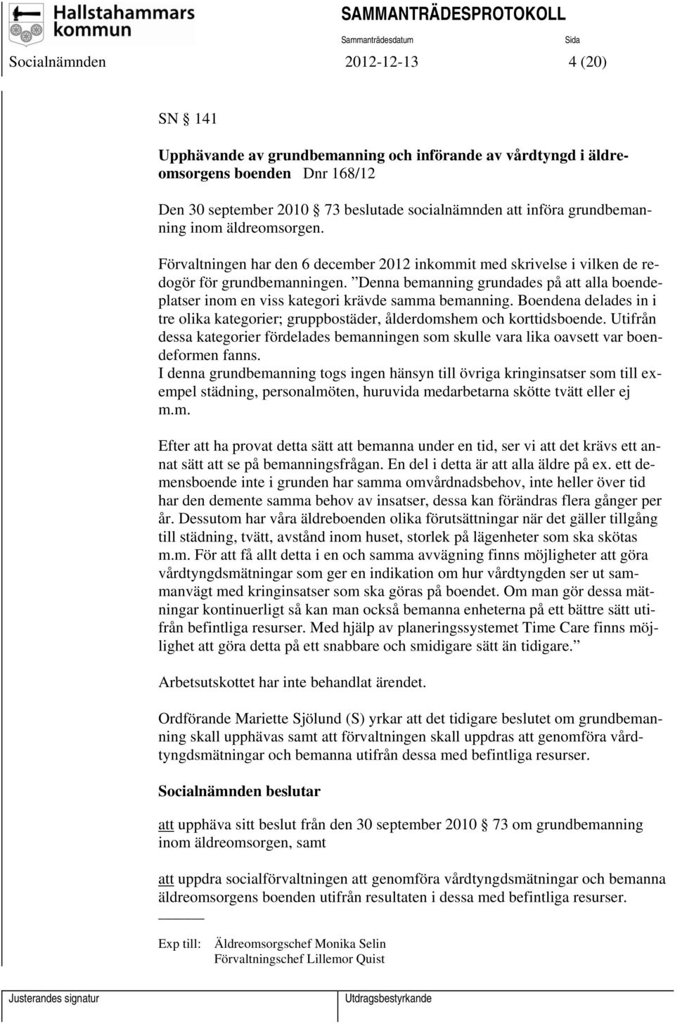 Denna bemanning grundades på att alla boendeplatser inom en viss kategori krävde samma bemanning. Boendena delades in i tre olika kategorier; gruppbostäder, ålderdomshem och korttidsboende.