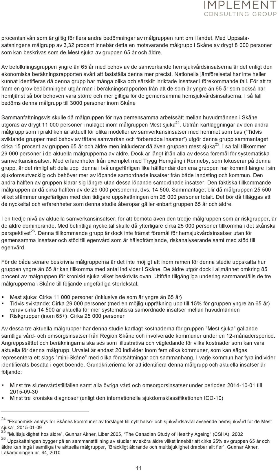 Av befolkningsgruppen yngre än 65 år med behov av de samverkande hemsjukvårdsinsatserna är det enligt den ekonomiska beräkningsrapporten svårt att fastställa denna mer precist.