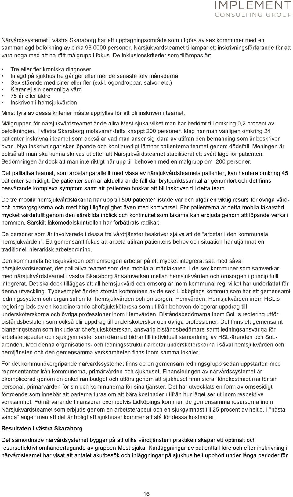 De inklusionskriterier som tillämpas är: Tre eller fler kroniska diagnoser Inlagd på sjukhus tre gånger eller mer de senaste tolv månaderna Sex stående mediciner eller fler (exkl.