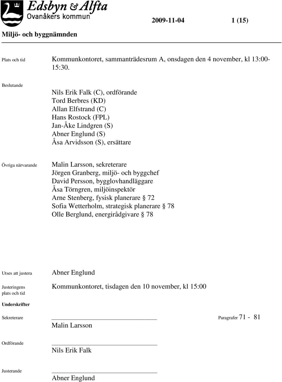 Larsson, sekreterare Jörgen Granberg, miljö- och byggchef David Persson, bygglovhandläggare Åsa Törngren, miljöinspektör Arne Stenberg, fysisk planerare 72 Sofia Wetterholm, strategisk