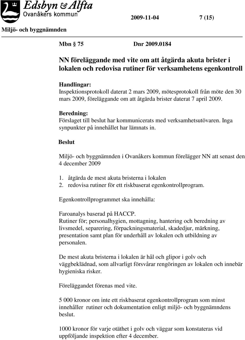 den 30 mars 2009, föreläggande om att åtgärda brister daterat 7 april 2009. Beredning: Förslaget till beslut har kommunicerats med verksamhetsutövaren. Inga synpunkter på innehållet har lämnats in.