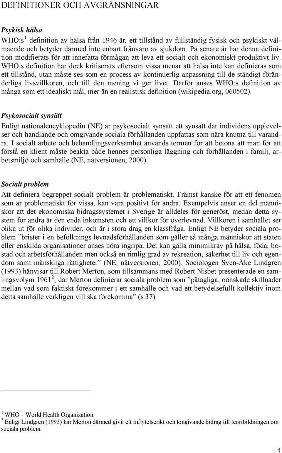 WHO:s definition har dock kritiserats eftersom vissa menar att hälsa inte kan definieras som ett tillstånd, utan måste ses som en process av kontinuerlig anpassning till de ständigt föränderliga