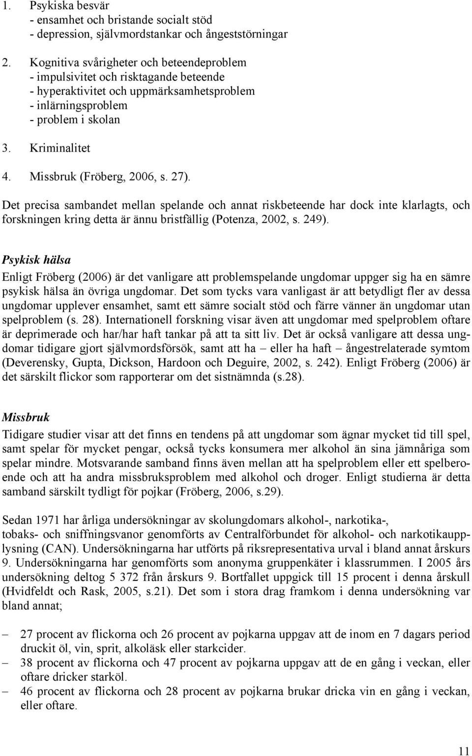 Missbruk (Fröberg, 2006, s. 27). Det precisa sambandet mellan spelande och annat riskbeteende har dock inte klarlagts, och forskningen kring detta är ännu bristfällig (Potenza, 2002, s. 249).