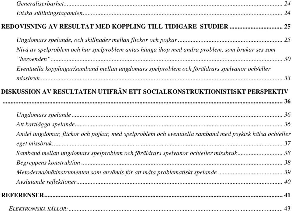 .. 30 Eventuella kopplingar/samband mellan ungdomars spelproblem och föräldrars spelvanor och/eller missbruk... 33 DISKUSSION AV RESULTATEN UTIFRÅN ETT SOCIALKONSTRUKTIONISTISKT PERSPEKTIV.