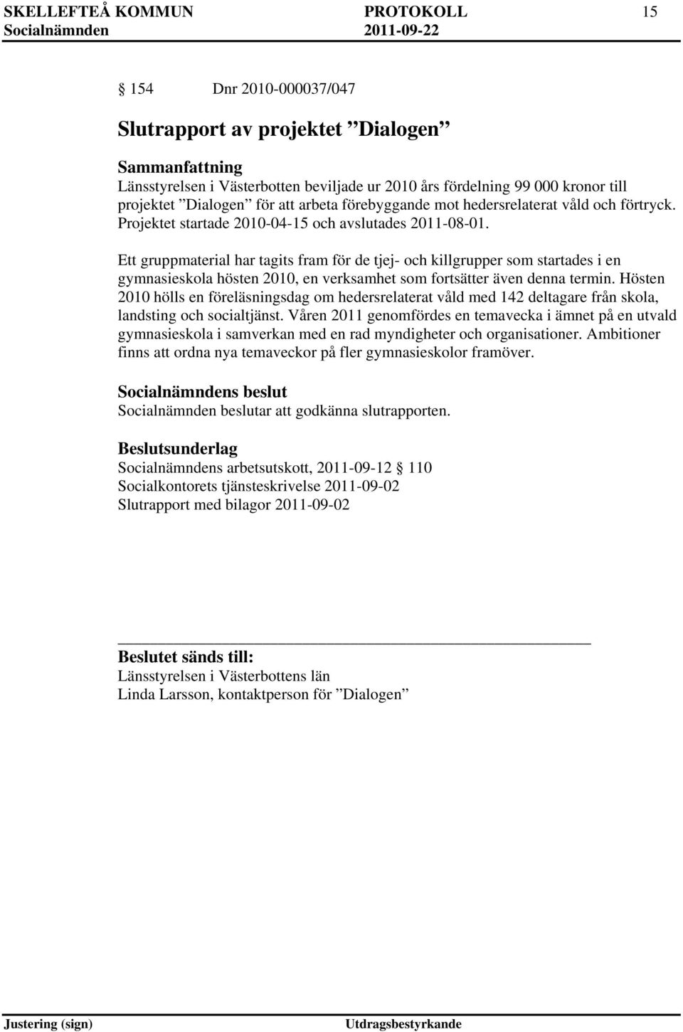 Ett gruppmaterial har tagits fram för de tjej- och killgrupper som startades i en gymnasieskola hösten 2010, en verksamhet som fortsätter även denna termin.